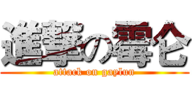 進撃の霉仑 (attack on gaylun)
