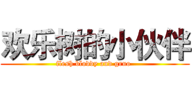 欢乐树的小伙伴 (flesh bloddy and gruo )