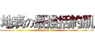 地表の最強括約肌 (attack on titan)