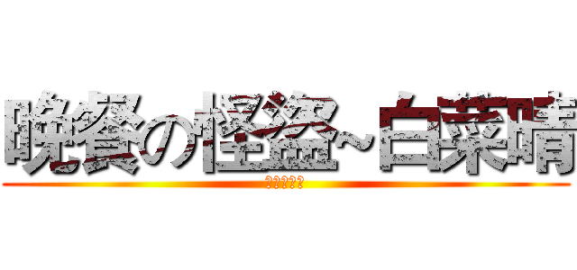 晚餐の怪盜~白菜晴 (現正熱映中)