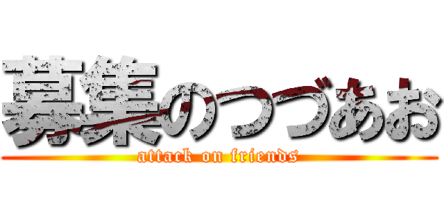 募集のつづあお (attack on friends)