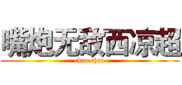 嘴炮无敌西凉超 (chao chao)