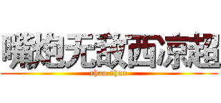 嘴炮无敌西凉超 (chao chao)