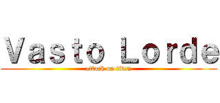 Ｖａｓｔｏ Ｌｏｒｄｅ (attack on titan)