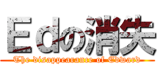 Ｅｄの消失 (The disappearance of Edward)