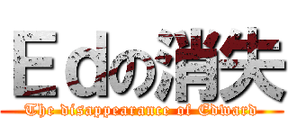 Ｅｄの消失 (The disappearance of Edward)