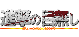 進撃の目無し (Who is the loser!?)