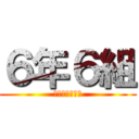 ６年６組 (最高すぎてしぬ)