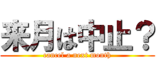 来月は中止？ (cancel a next month)