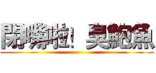 閉嘴啦！臭鮑魚 ()