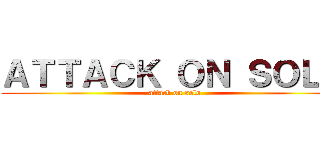 ＡＴＴＡＣＫ ＯＮ ＳＯＬＯ (attack on solo)