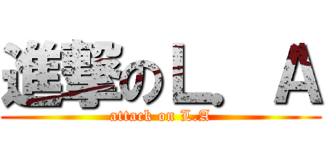 進撃のＬ．Ａ (attack on L.A)