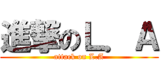 進撃のＬ．Ａ (attack on L.A)