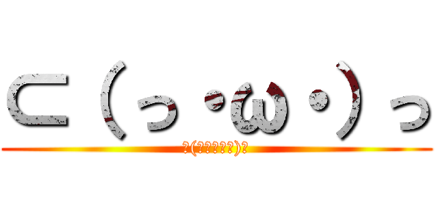 ⊂（ っ・ω・）っ (⊂(　っ・ω・)っ)
