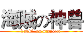 海贼の神兽 (doubi  on onepiece)