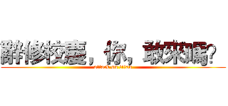 辭修校慶，你，敢來嗎？ (attack on titan)