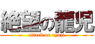 絶望の龍児 (attack on ryuji)