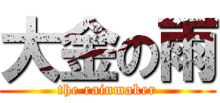 大金の雨 (the rainmaker)