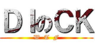 ＤＩのＣＫ (W  T  F)