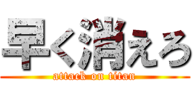 早く消えろ (attack on titan)