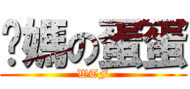 你媽の蛋蛋 (WTF)