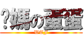 你媽の蛋蛋 (WTF)