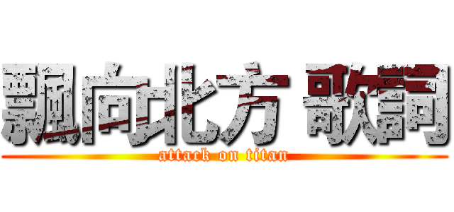 飄向北方 歌詞 (attack on titan)