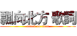 飄向北方 歌詞 (attack on titan)