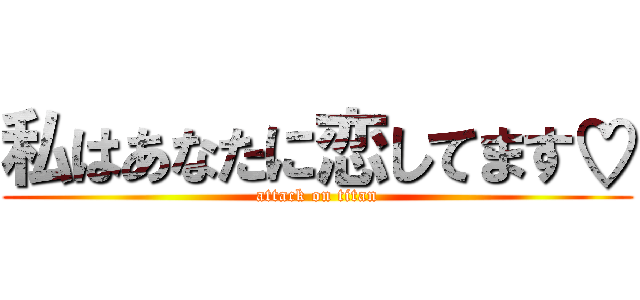 私はあなたに恋してます♡ (attack on titan)