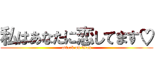 私はあなたに恋してます♡ (attack on titan)