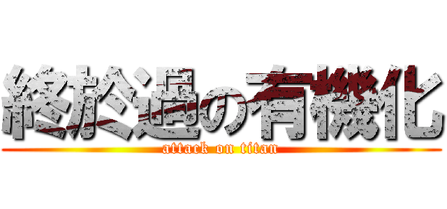 終於過の有機化 (attack on titan)