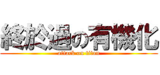 終於過の有機化 (attack on titan)