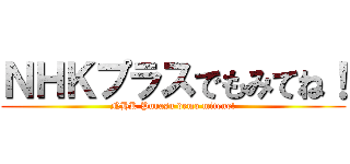 ＮＨＫプラスでもみてね！ (NHK Purasu demo mitene!)