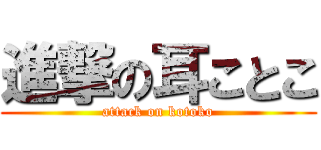 進撃の耳ことこ (attack on kotoko)