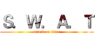 Ｓ．Ｗ．Ａ．Ｔ (attack on titan)