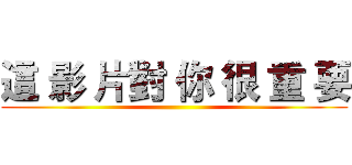 這 影 片對 你 很 重 要 ()