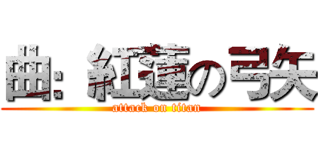 曲：紅蓮の弓矢 (attack on titan)
