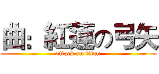 曲：紅蓮の弓矢 (attack on titan)