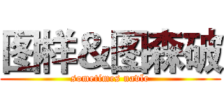 图样＆图森破 (sometimes navle)