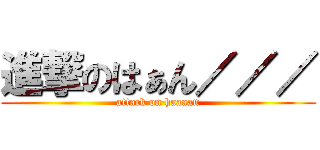進撃のはぁん／／／ (attack on haaaan)