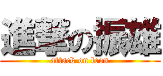 進撃の振雄 (attack on leon)