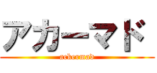 アカーマド  (ackermad)