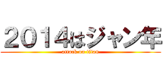 ２０１４はジャン年 (attack on titan)