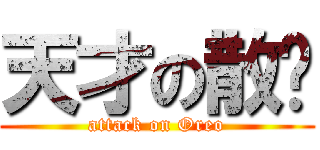 天才の散华 (attack on Oreo)