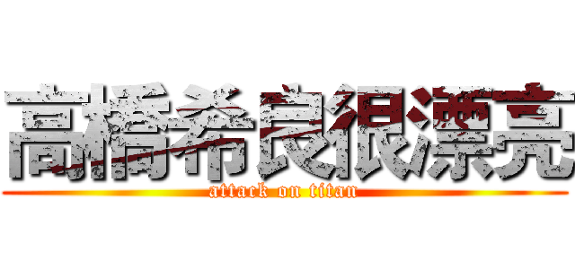 高橋希良很漂亮 (attack on titan)
