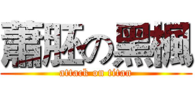蕭胚の黑楓 (attack on titan)