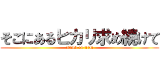 そこにあるヒカリ求め続けて (attack on titan)
