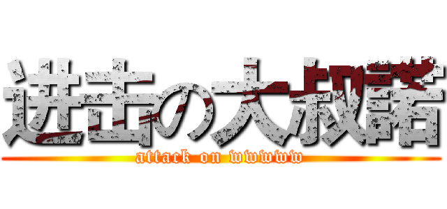 进击の大叔諾 (attack on wwwww)