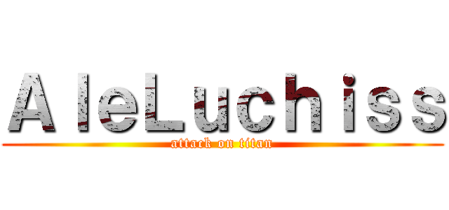 ＡｌｅＬｕｃｈｉｓｓ (attack on titan)