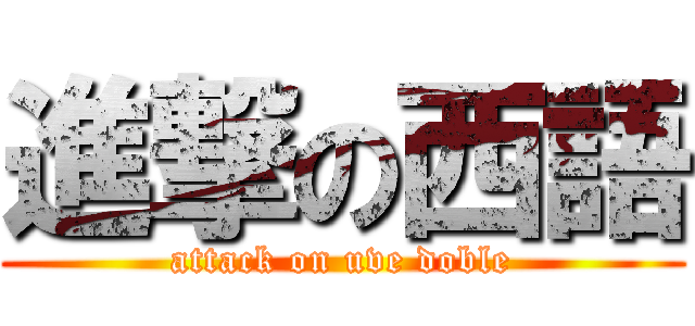 進撃の西語 (attack on uve doble)